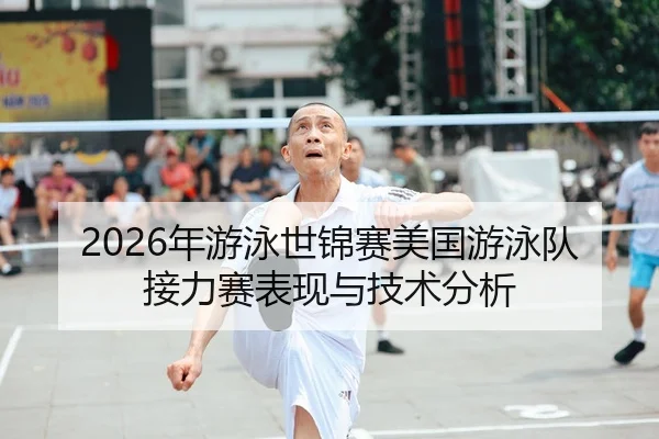 2026年游泳世锦赛美国游泳队接力赛表现与技术分析