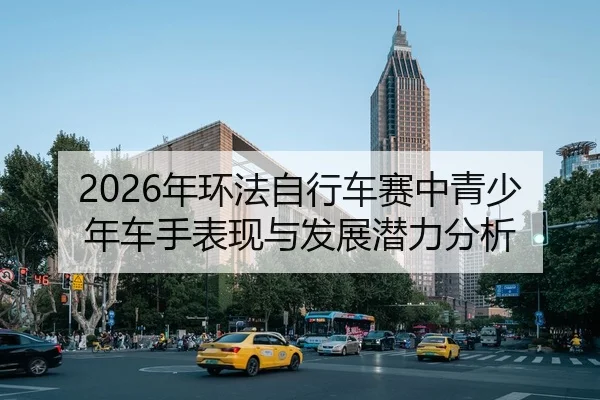 2026年环法自行车赛中青少年车手表现与发展潜力分析