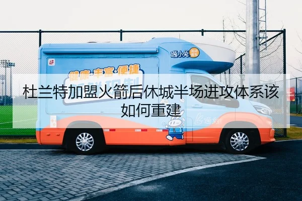 杜兰特加盟火箭后休城半场进攻体系该如何重建