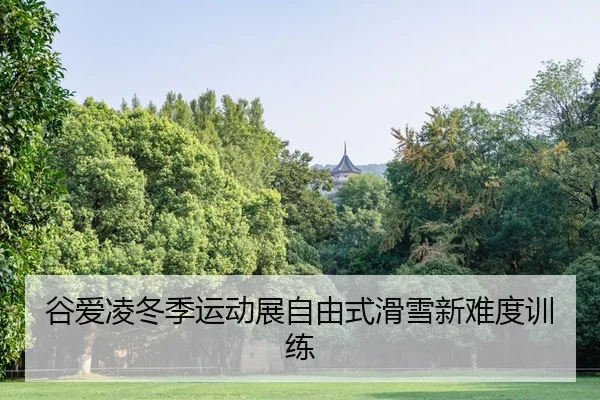 谷爱凌冬季运动展自由式滑雪新难度训练