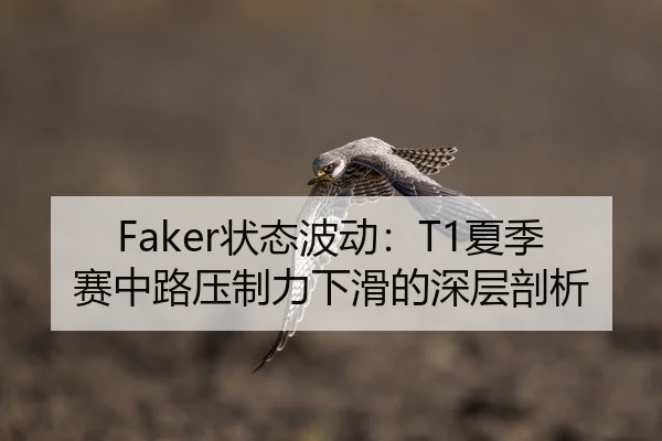 Faker状态波动：T1夏季赛中路压制力下滑的深层剖析