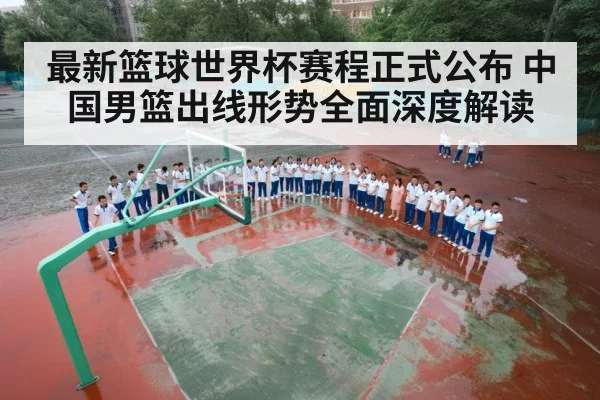 最新篮球世界杯赛程正式公布 中国男篮出线形势全面深度解读